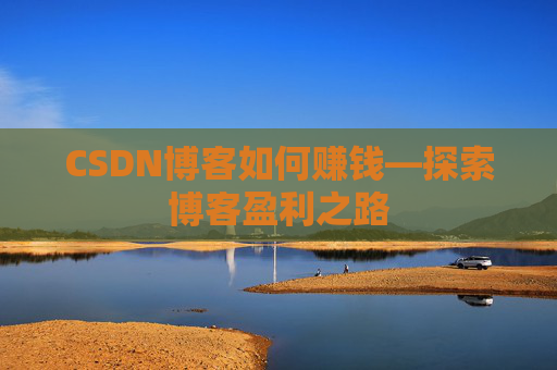 CSDN博客如何赚钱—探索博客盈利之路