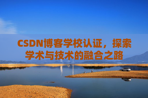 CSDN博客学校认证，探索学术与技术的融合之路